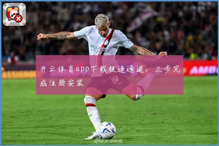 开云体育app下载极速通道，三步完成注册安装
