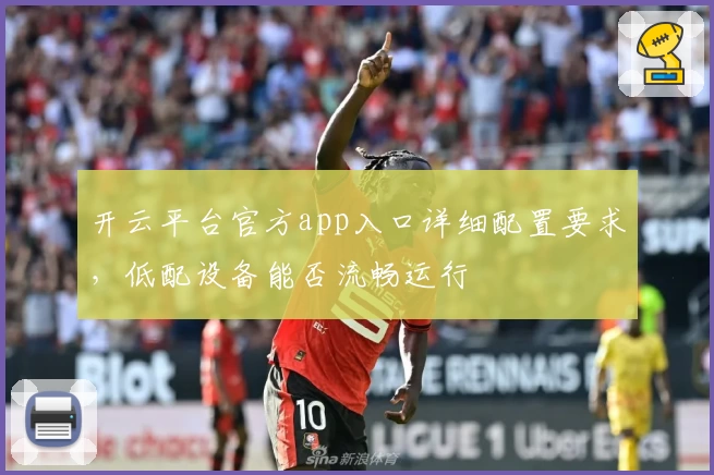 开云平台官方app入口详细配置要求，低配设备能否流畅运行