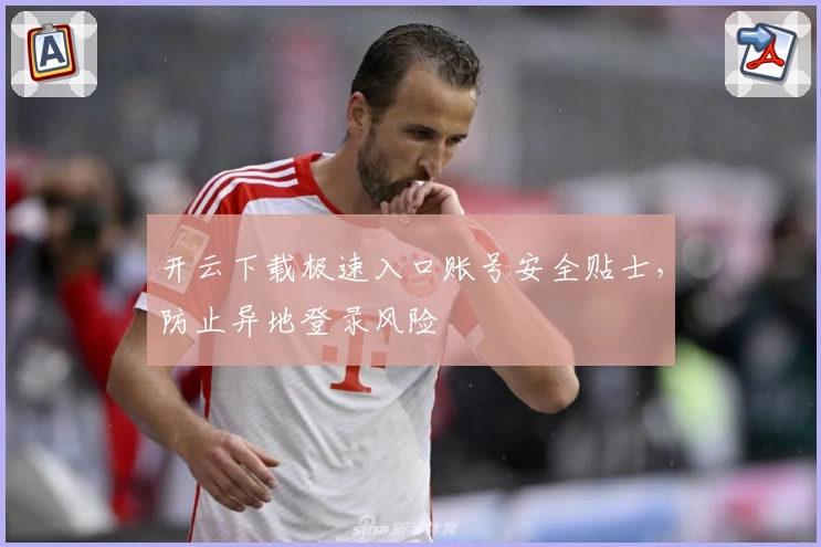 开云下载极速入口账号安全贴士，防止异地登录风险