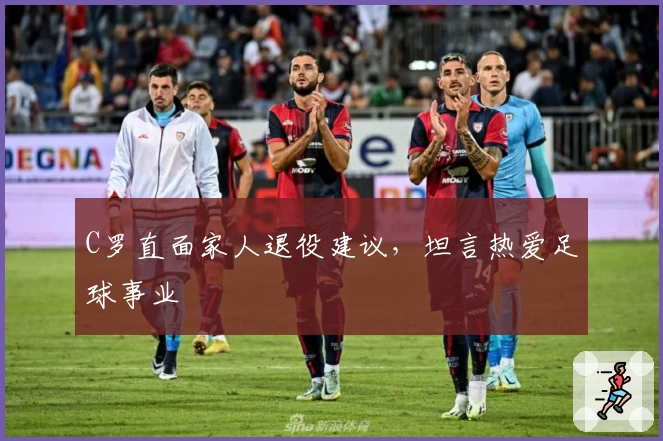 C罗直面家人退役建议，坦言热爱足球事业