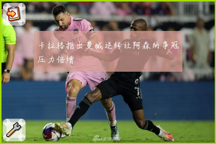 卡拉格指出曼城逆转让阿森纳争冠压力倍增