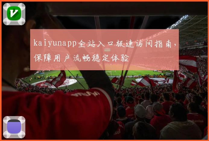kaiyunapp全站入口极速访问指南，保障用户流畅稳定体验