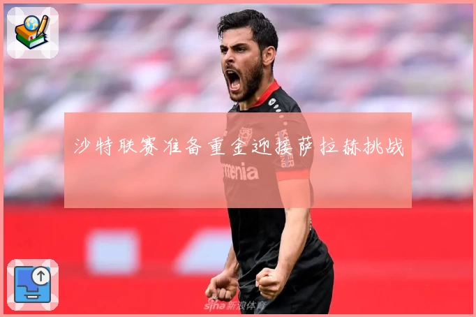沙特联赛准备重金迎接萨拉赫挑战