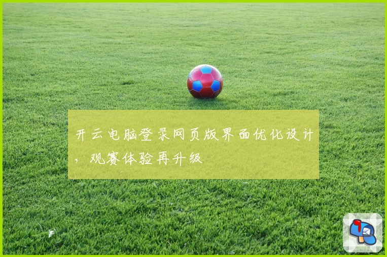 开云电脑登录网页版界面优化设计，观赛体验再升级