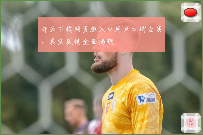 开云下载网页版入口用户口碑合集，真实反馈全面揭晓