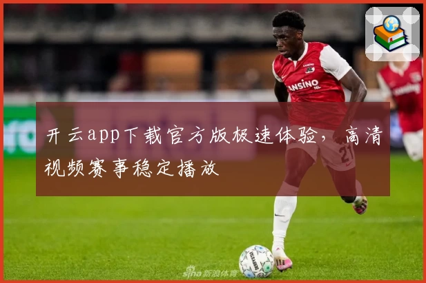 开云app下载官方版极速体验，高清视频赛事稳定播放