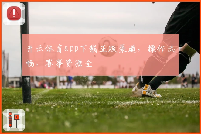 开云体育app下载正版渠道，操作流畅，赛事资源全