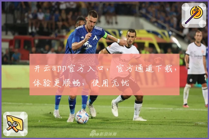 开云app官方入口，官方通道下载，体验更顺畅，使用无忧