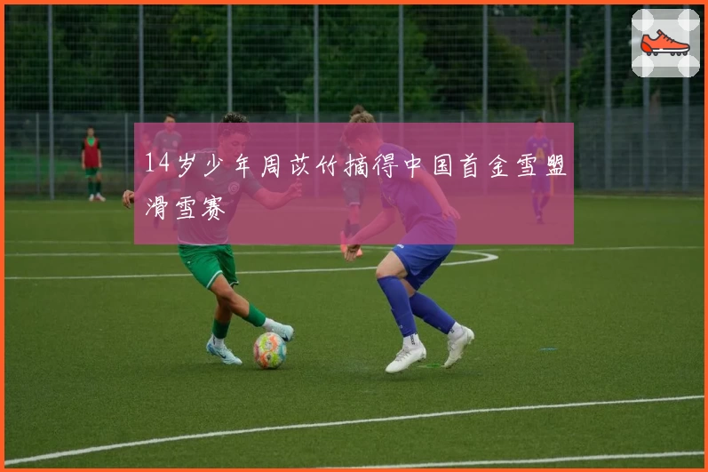 14岁少年周苡竹摘得中国首金雪盟滑雪赛