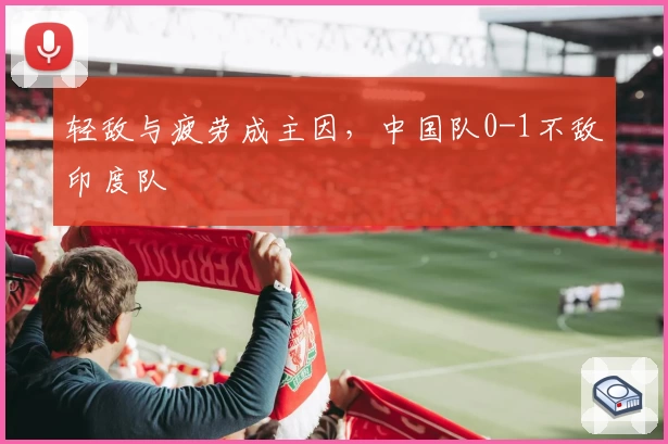 轻敌与疲劳成主因，中国队0-1不敌印度队