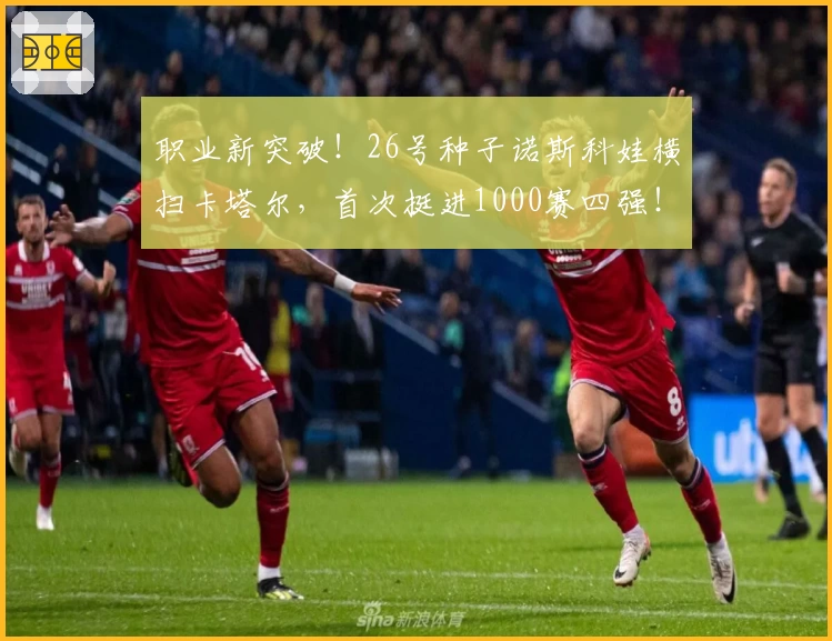 职业新突破！26号种子诺斯科娃横扫卡塔尔，首次挺进1000赛四强！