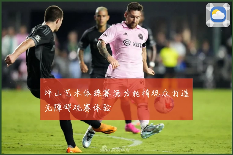 坪山艺术体操赛场为轮椅观众打造无障碍观赛体验