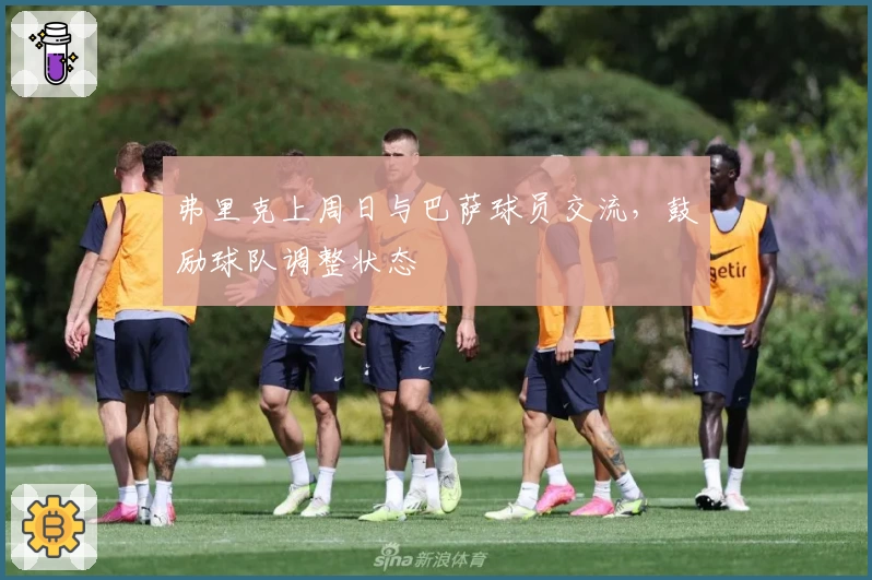弗里克上周日与巴萨球员交流,鼓励球队调整状态