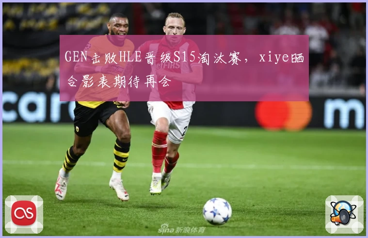 GEN击败HLE晋级S15淘汰赛，xiye晒合影表期待再会