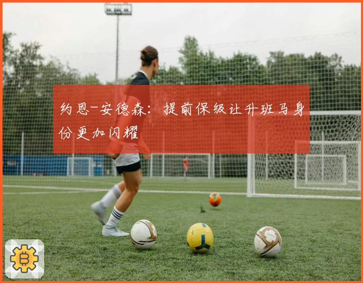 约恩-安德森：提前保级让升班马身份更加闪耀