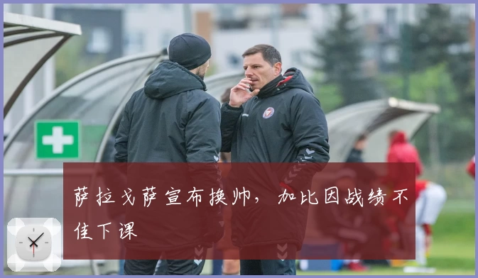 萨拉戈萨宣布换帅，加比因战绩不佳下课