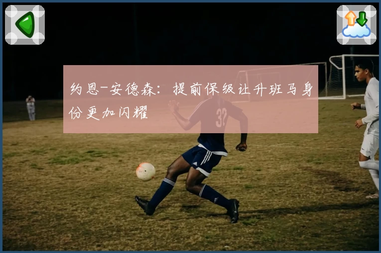 约恩-安德森：提前保级让升班马身份更加闪耀