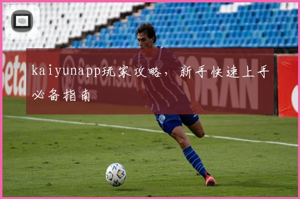 kaiyunapp玩家攻略，新手快速上手必备指南