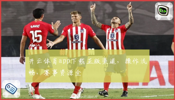 开云体育app下载正版渠道，操作流畅，赛事资源全