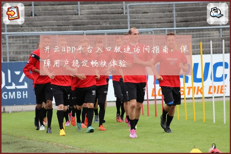 开云app平台入口极速访问指南，保障用户稳定畅快体验